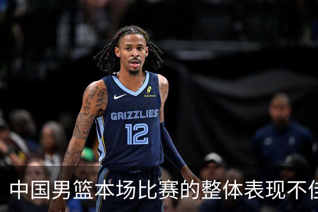 中国男篮本场比赛的整体表现不佳 从始至终都处于比分落后的局面